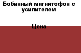 Бобинный магнитофон с усилителем › Цена ­ 5 000 - Хабаровский край, Хабаровск г. Электро-Техника » Электроника   . Хабаровский край